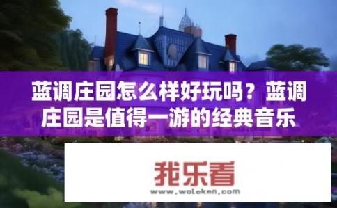 蓝调庄园怎么样好玩吗？蓝调庄园是值得一游的经典音乐地吗？