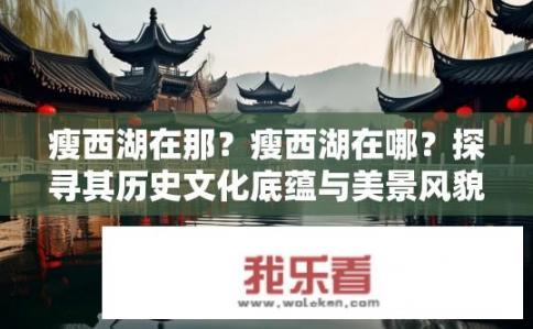 瘦西湖在那？瘦西湖在哪？探寻其历史文化底蕴与美景风貌