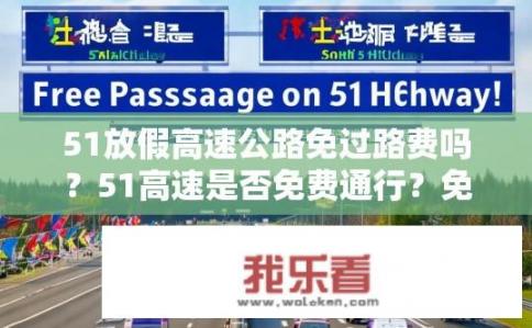 51放假高速公路免过路费吗？51高速是否免费通行？免收路费的公告发布最新信息吗？