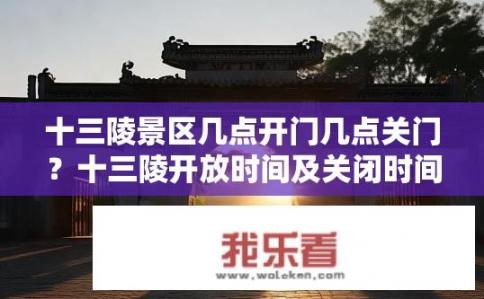 十三陵景区几点开门几点关门？十三陵开放时间及关闭时间是什么时候？