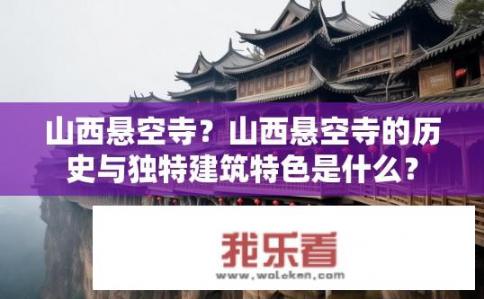 山西悬空寺？山西悬空寺的历史与独特建筑特色是什么？