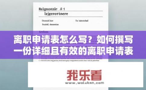 离职申请表怎么写？如何撰写一份详细且有效的离职申请表？