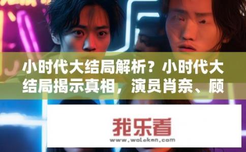小时代大结局解析？小时代大结局揭示真相，演员肖奈、顾里、唐宛如命运转折与友情归宿?