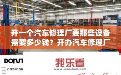 开一个汽车修理厂要那些设备需要多少钱？开办汽车修理厂所需设备清单，估算总投资及投资回报率是多少?