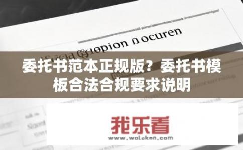 委托书范本正规版？委托书模板合法合规要求说明