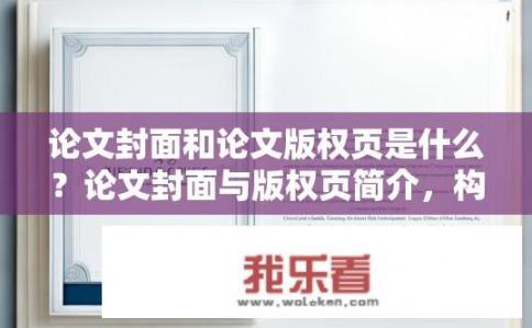 论文封面和论文版权页是什么？论文封面与版权页简介，构成内容及其重要性探讨