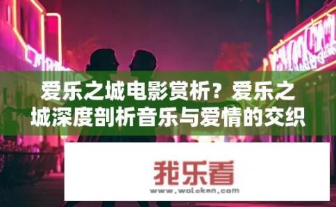 爱乐之城电影赏析？爱乐之城深度剖析音乐与爱情的交织，影片如何通过音乐构建情感共鸣与梦想实现的故事吗?
