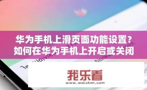 华为手机上滑页面功能设置？如何在华为手机上开启或关闭滑动页面显示?
