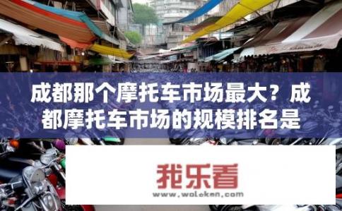 成都那个摩托车市场最大？成都摩托车市场的规模排名是什么？