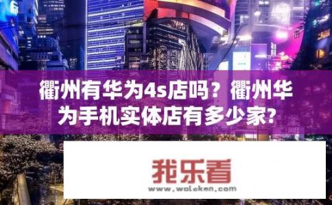 衢州有华为4s店吗？衢州华为手机实体店有多少家?