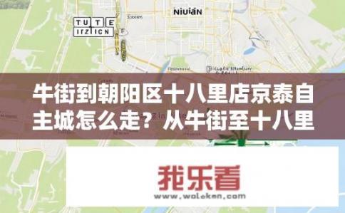 牛街到朝阳区十八里店京泰自主城怎么走？从牛街至十八里店，京泰自主城如何快速到达?
