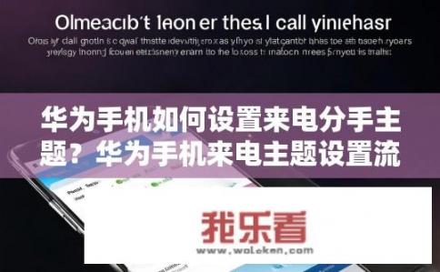 华为手机如何设置来电分手主题？华为手机来电主题设置流程详解，一键切换来电专属设计?