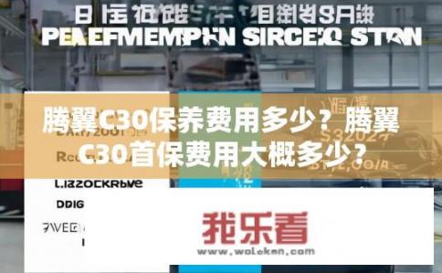 腾翼C30保养费用多少？腾翼C30首保费用大概多少？
