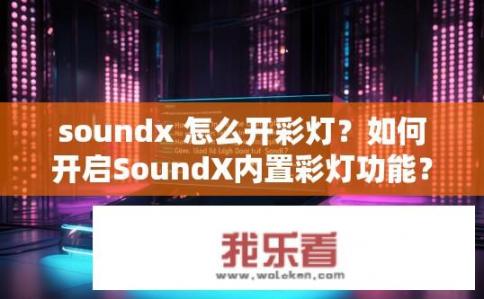 soundx 怎么开彩灯？如何开启SoundX内置彩灯功能？