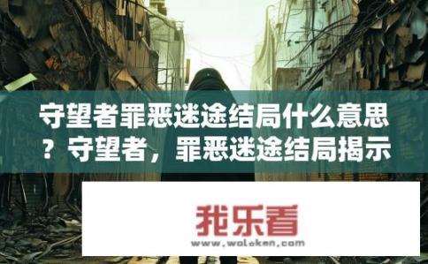 守望者罪恶迷途结局什么意思？守望者，罪恶迷途结局揭示了什么深层次含义与解读?