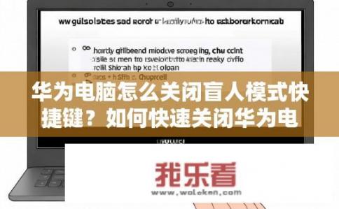 华为电脑怎么关闭盲人模式快捷键？如何快速关闭华为电脑上的盲人模式快捷键?