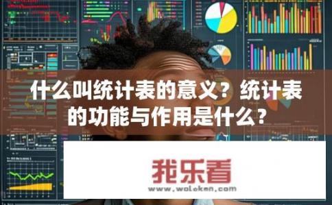 什么叫统计表的意义？统计表的功能与作用是什么？