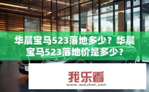 华晨宝马523落地多少？华晨宝马523落地价是多少？