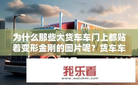 为什么那些大货车车门上都贴着变形金刚的图片呢？货车车门为何常常展示变形金刚图案？背后有何独特寓意或联系吗？