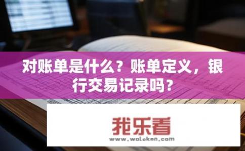 对账单是什么？账单定义，银行交易记录吗？