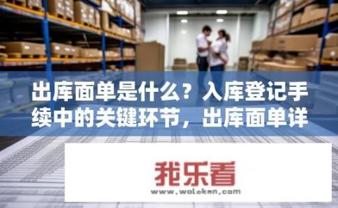出库面单是什么？入库登记手续中的关键环节，出库面单详解及作用是什么？