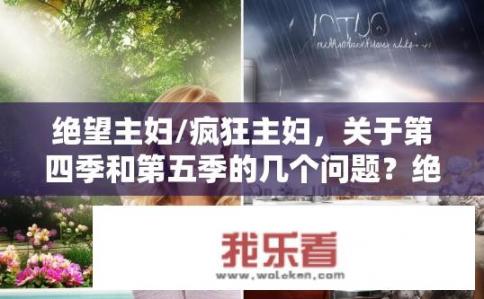 绝望主妇/疯狂主妇，关于第四季和第五季的几个问题？绝望主妇第四季与第五季对比，剧情转折、结局有何不同？