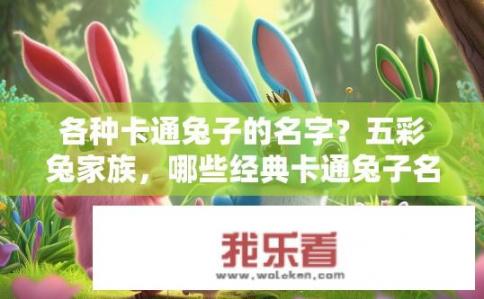 各种卡通兔子的名字？五彩兔家族，哪些经典卡通兔子名字独具特色？