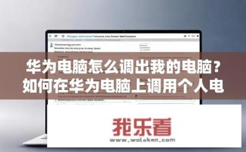 华为电脑怎么调出我的电脑？如何在华为电脑上调用个人电脑配置？