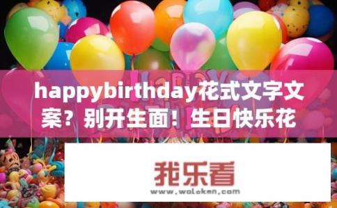 happybirthday花式文字文案？别开生面！生日快乐花式文字文案创作指南，创意惊喜连连与流行元素跨界