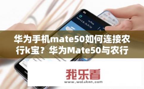 华为手机mate50如何连接农行k宝？华为Mate50与农行K宝账户关联方式是什么？