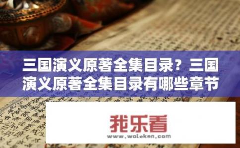 三国演义原著全集目录？三国演义原著全集目录有哪些章节及详细介绍？