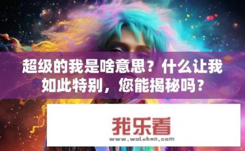 超级的我是啥意思？什么让我如此特别，您能揭秘吗？