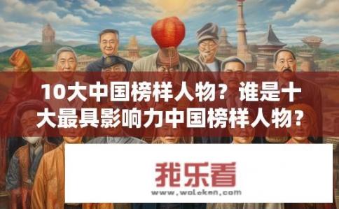10大中国榜样人物？谁是十大最具影响力中国榜样人物？