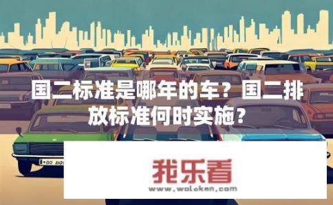 国二标准是哪年的车？国二排放标准何时实施？