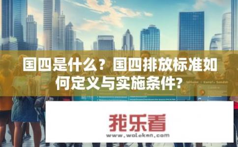 国四是什么？国四排放标准如何定义与实施条件?