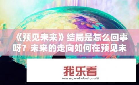《预见未来》结局是怎么回事呀？未来的走向如何在预见未来中揭示?