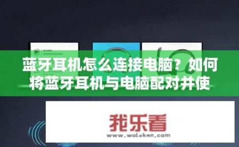 蓝牙耳机怎么连接电脑？如何将蓝牙耳机与电脑配对并使用?