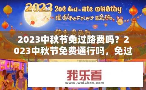 2023中秋节免过路费吗？2023中秋节免费通行吗，免过路费政策最新通知与详情解析