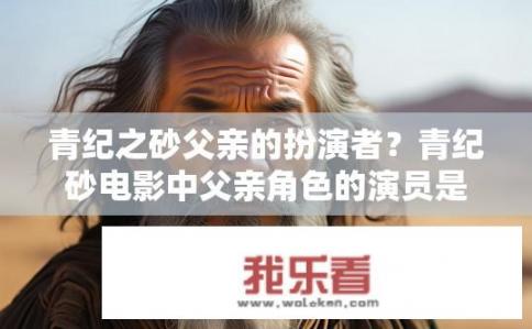 青纪之砂父亲的扮演者？青纪砂电影中父亲角色的演员是谁?
