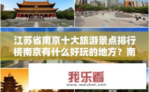 江苏省南京十大旅游景点排行榜南京有什么好玩的地方？南京必去十大旅游景点，哪些景点让您流连忘返？