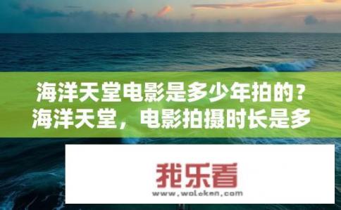 海洋天堂电影是多少年拍的？海洋天堂，电影拍摄时长是多长时间？