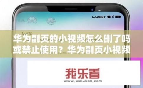 华为副页的小视频怎么删了吗或禁止使用？华为副页小视频被禁用/删除了如何恢复?