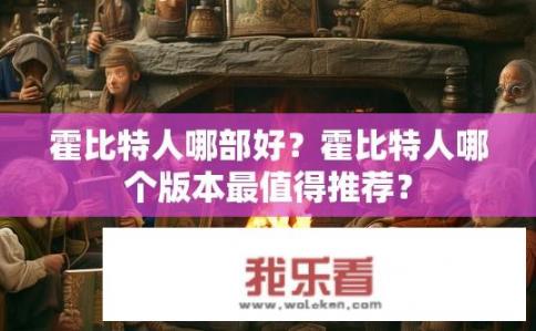 霍比特人哪部好？霍比特人哪个版本最值得推荐？