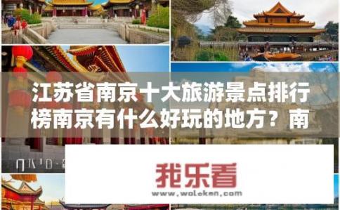 江苏省南京十大旅游景点排行榜南京有什么好玩的地方？南京必去十大旅游景点，哪些景点让您流连忘返？