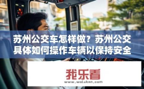 苏州公交车怎样做？苏州公交具体如何操作车辆以保持安全与舒适驾驶?