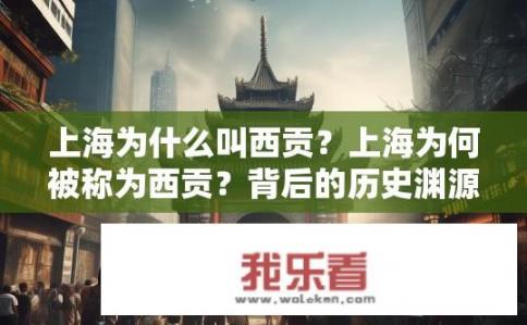 上海为什么叫西贡？上海为何被称为西贡？背后的历史渊源与文化传承是什么?