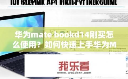 华为mate bookd14刚买怎么使用？如何快速上手华为MateBookD 14的全面操作指南?