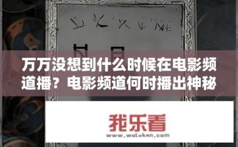万万没想到什么时候在电影频道播？电影频道何时播出神秘新片?