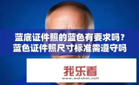 蓝底证件照的蓝色有要求吗？蓝色证件照尺寸标准需遵守吗？