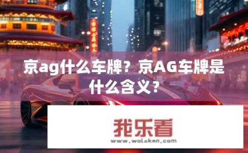 京ag什么车牌？京AG车牌是什么含义？